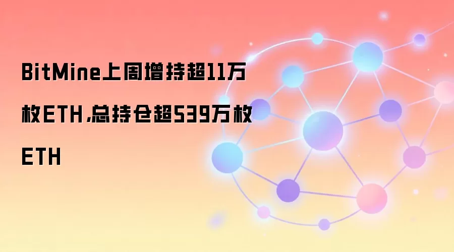 BitMine上周增持超11万枚ETH，总持仓超539万枚ETH