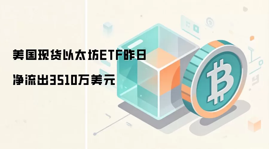 美国现货以太坊ETF昨日净流出3510万美元