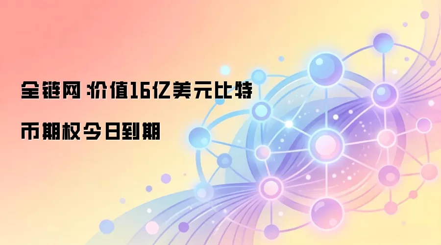 全链网：价值16亿美元比特币期权今日到期