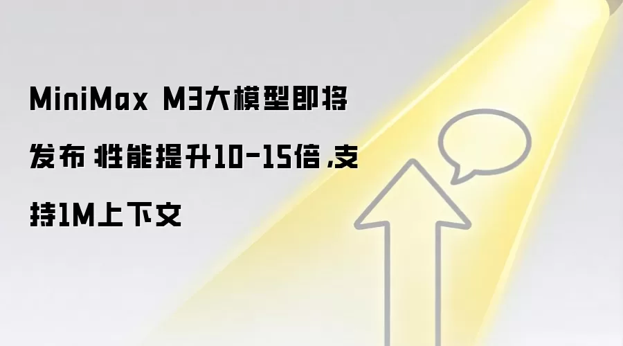 MiniMax M3大模型即将发布：性能提升10-15倍，支持1M上下文