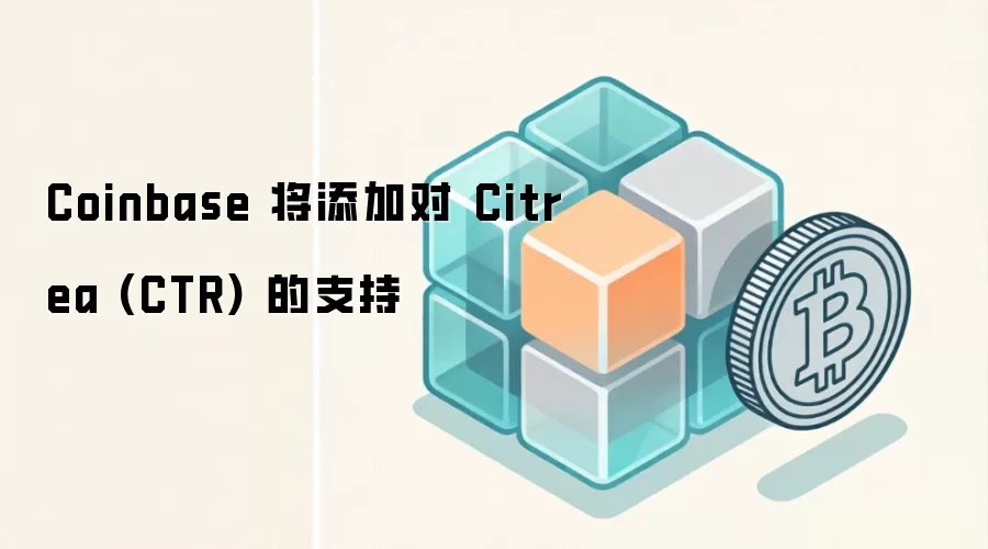 Coinbase 将添加对 Citrea (CTR) 的支持