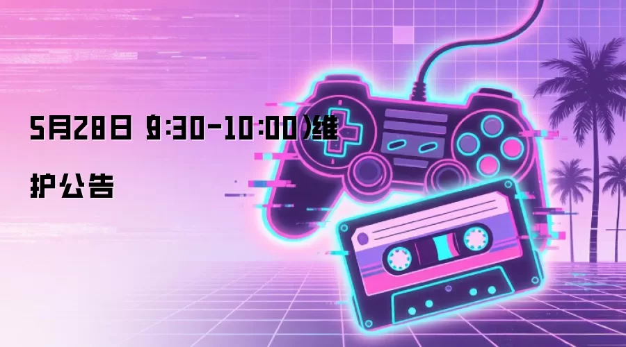 5月28日（9:30-10:00）维护公告