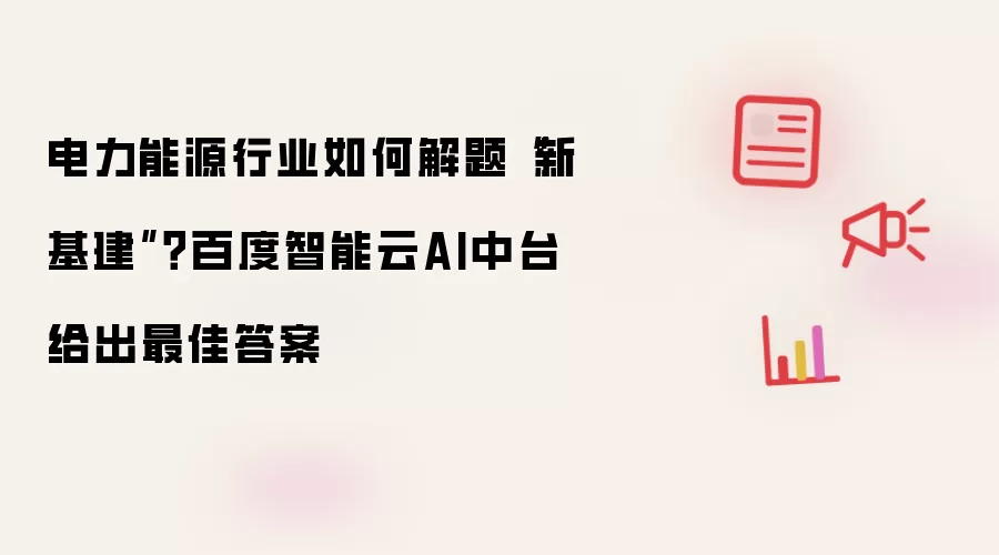 电力能源行业如何解题“新基建”？百度智能云AI中台给出最佳答案