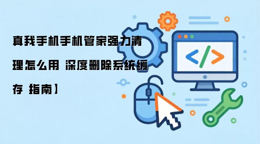 真我手机手机管家强力清理怎么用 深度删除系统缓存【指南】