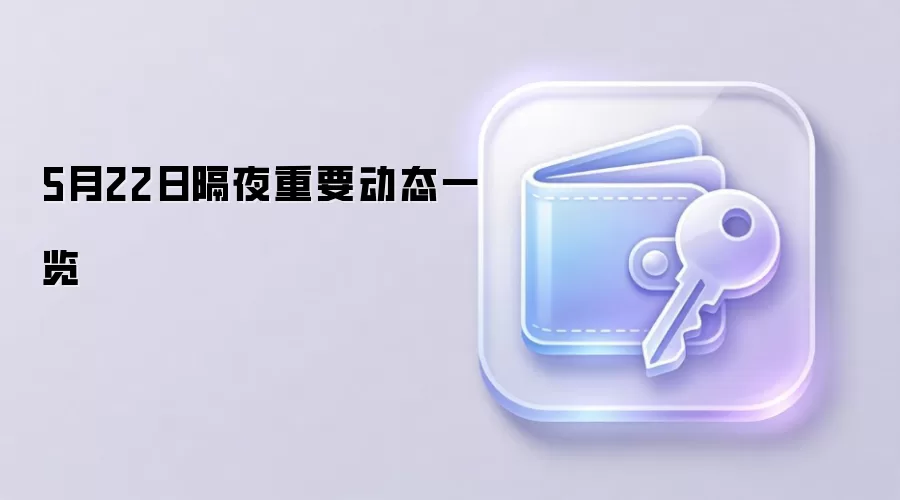 5月22日隔夜重要动态一览