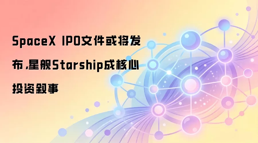 SpaceX IPO文件或将发布，星舰Starship成核心投资叙事