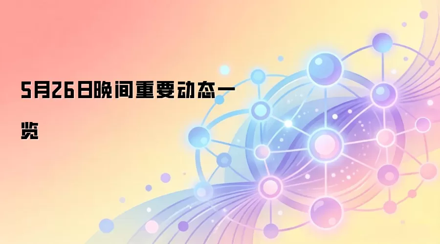 5月26日晚间重要动态一览