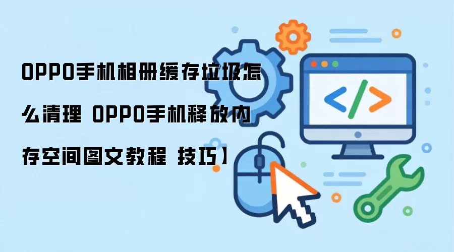 OPPO手机相册缓存垃圾怎么清理 OPPO手机释放内存空间图文教程【技巧】