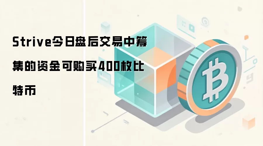 Strive今日盘后交易中筹集的资金可购买400枚比特币