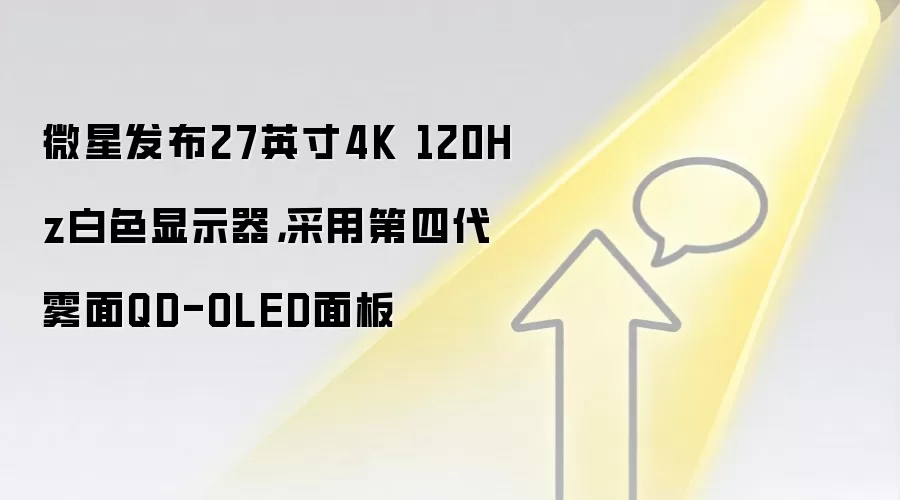微星发布27英寸4K 120Hz白色显示器，采用第四代雾面QD-OLED面板