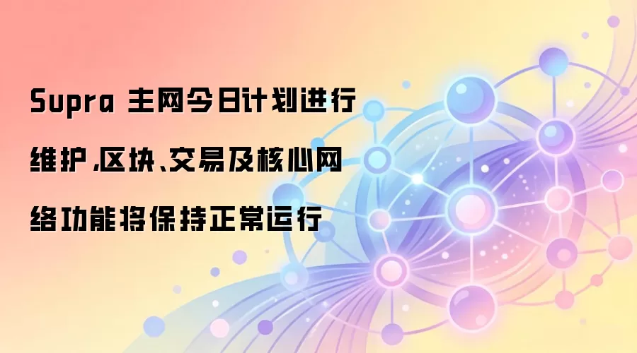 Supra 主网今日计划进行维护,区块、交易及核心网络功能将保持正常运行