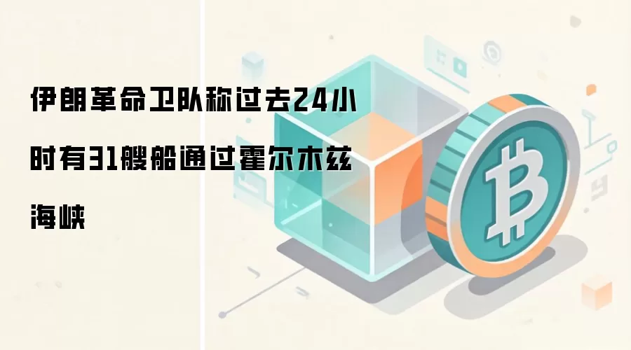 伊朗革命卫队称过去24小时有31艘船通过霍尔木兹海峡