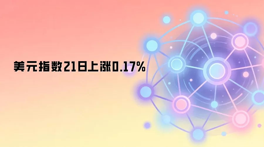 美元指数21日上涨0.17%