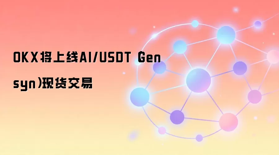 OKX将上线AI/USDT（Gensyn）现货交易