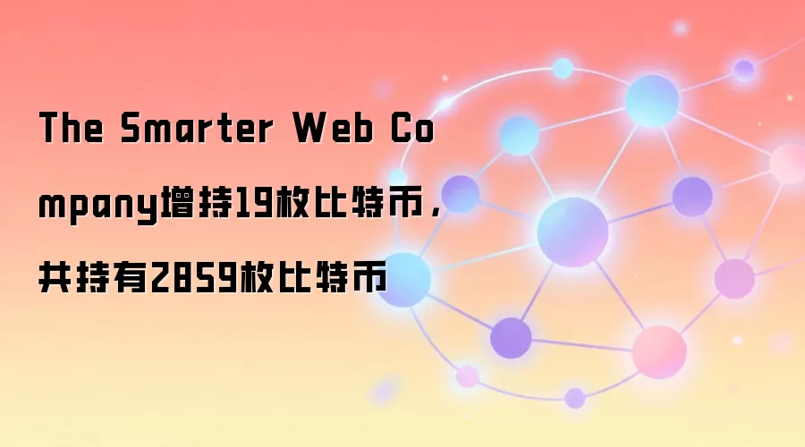The Smarter Web Company增持19枚比特币,共持有2859枚比特币