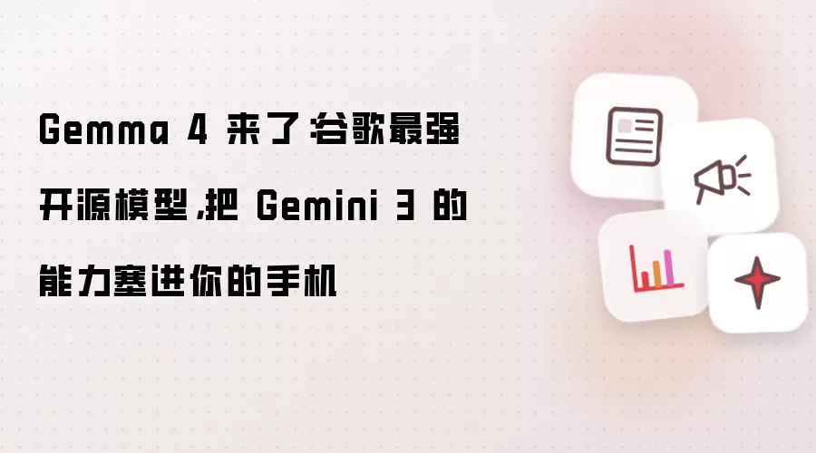 Gemma 4 来了：谷歌最强开源模型，把 Gemini 3 的能力塞进你的手机