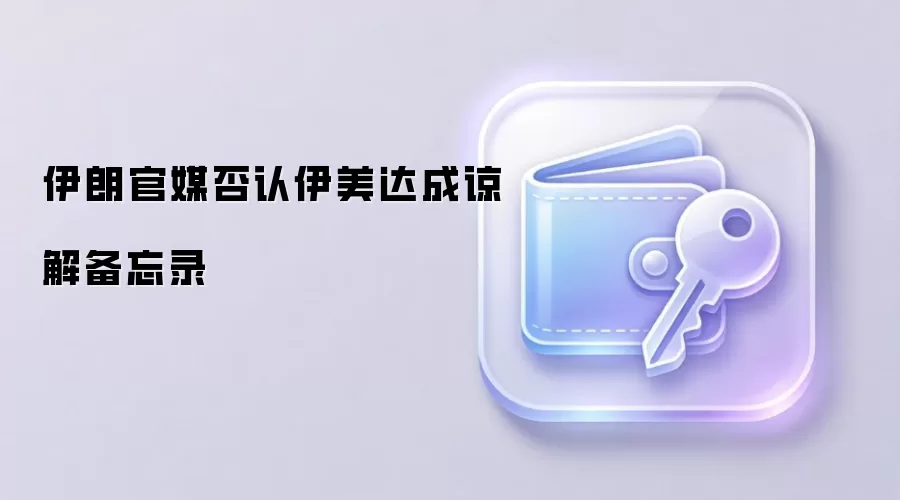 伊朗官媒否认伊美达成谅解备忘录