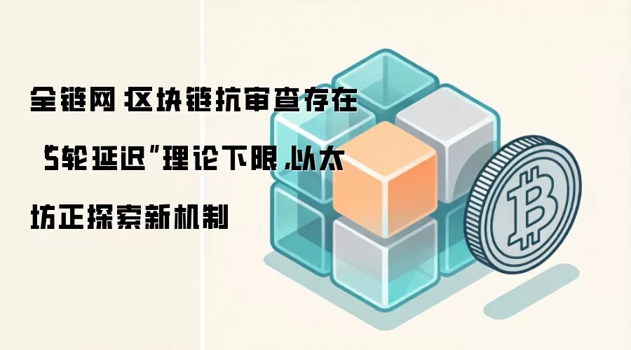 全链网：区块链抗审查存在“5轮延迟”理论下限，以太坊正探索新机制
