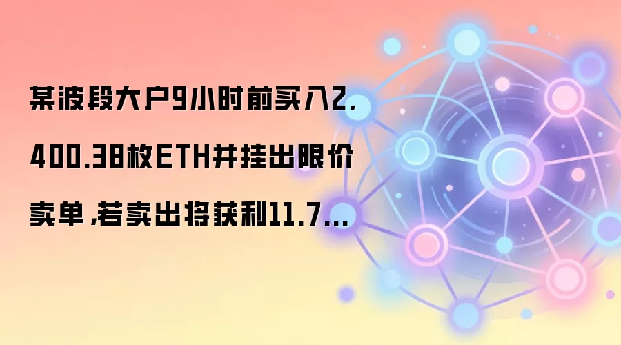 某波段大户9小时前买入2,400.38枚ETH并挂出限价卖单,若卖出将获利11.7万美元