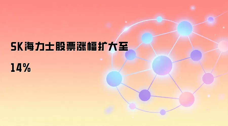 SK海力士股票涨幅扩大至14%