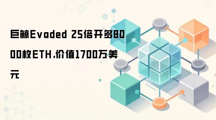 巨鲸Evaded 25倍开多8000枚ETH,价值1700万美元