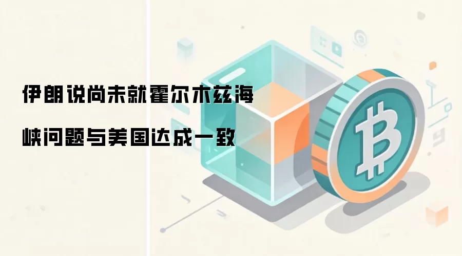 伊朗说尚未就霍尔木兹海峡问题与美国达成一致