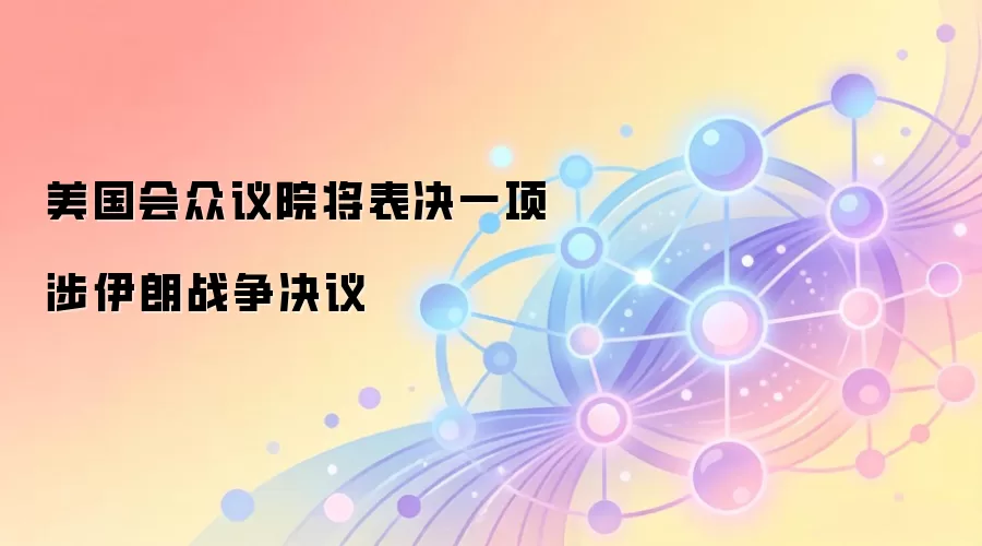 美国会众议院将表决一项涉伊朗战争决议