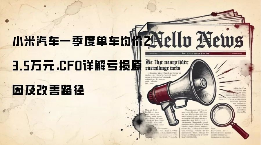 小米汽车一季度单车均价23.5万元，CFO详解亏损原因及改善路径