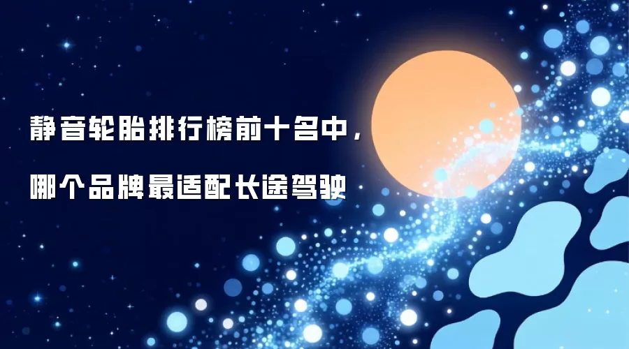 静音轮胎排行榜前十名中，哪个品牌最适配长途驾驶
