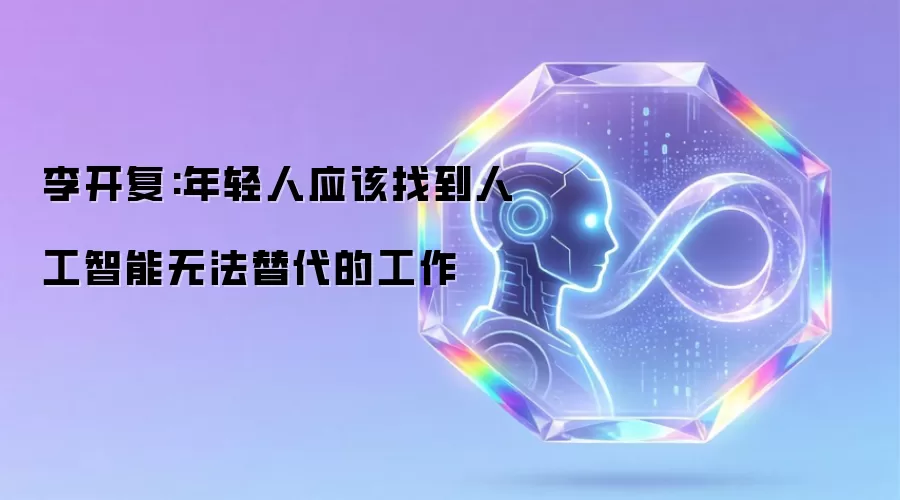 李开复:年轻人应该找到人工智能无法替代的工作