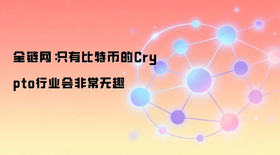 全链网：只有比特币的Crypto行业会非常无趣
