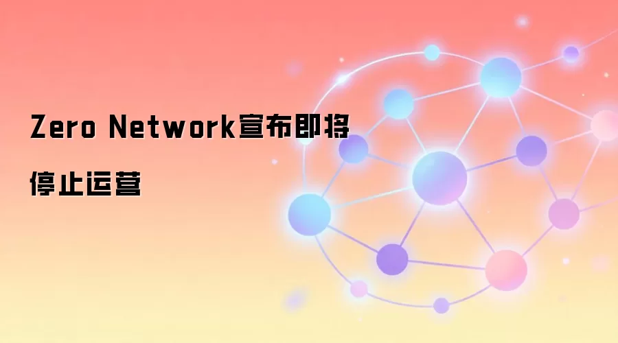 Zero Network宣布即将停止运营