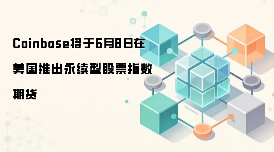 Coinbase将于6月8日在美国推出永续型股票指数期货