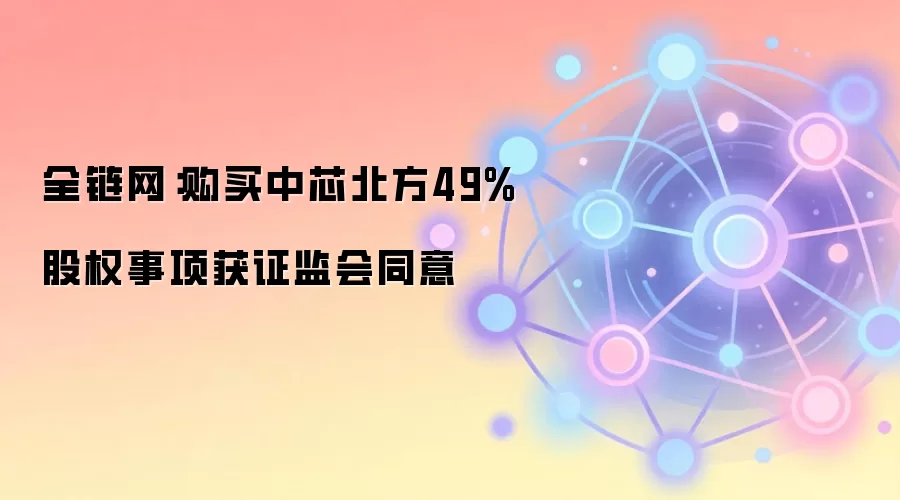 全链网:购买中芯北方49%股权事项获证监会同意