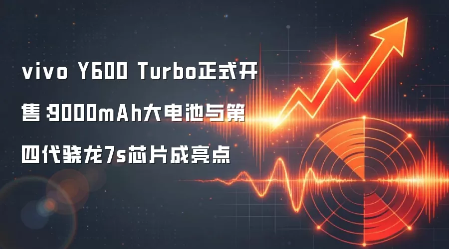 vivo Y600 Turbo正式开售：9000mAh大电池与第四代骁龙7s芯片成亮点