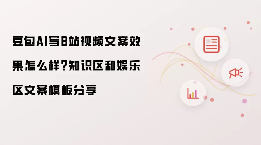豆包AI写B站视频文案效果怎么样？知识区和娱乐区文案模板分享