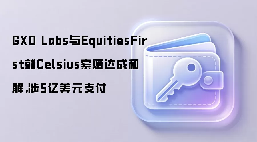 GXD Labs与EquitiesFirst就Celsius索赔达成和解，涉5亿美元支付