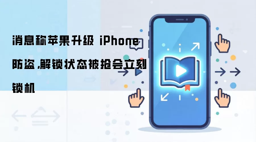 消息称苹果升级 iPhone 防盗，解锁状态被抢会立刻锁机