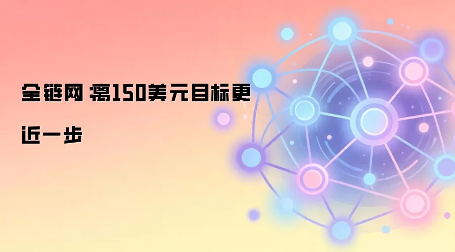 全链网：离150美元目标更近一步