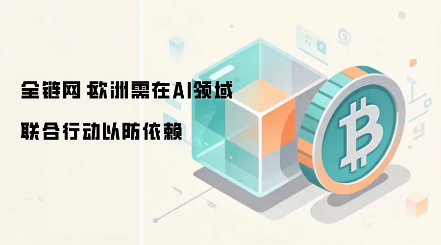 全链网：欧洲需在AI领域联合行动以防依赖
