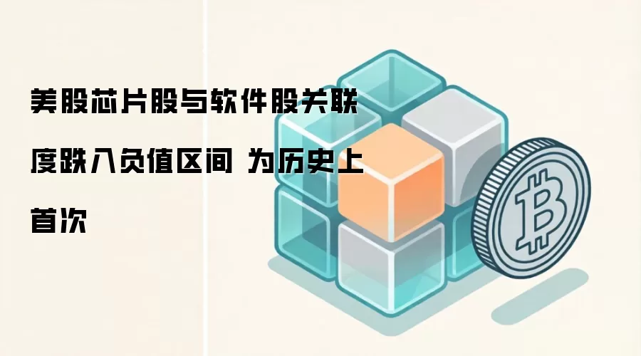 美股芯片股与软件股关联度跌入负值区间 为历史上首次