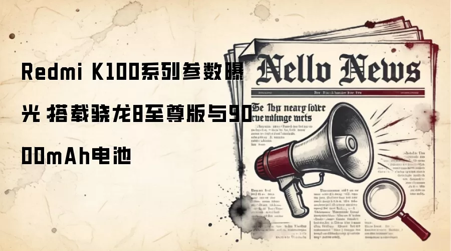Redmi K100系列参数曝光：搭载骁龙8至尊版与9000mAh电池