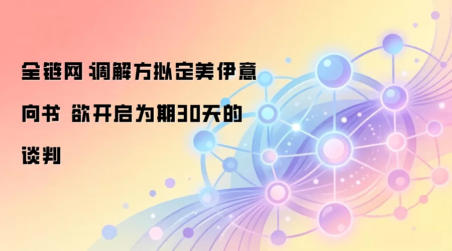 全链网：调解方拟定美伊意向书 欲开启为期30天的谈判