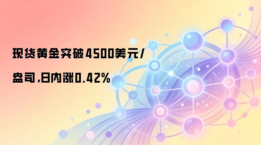 现货黄金突破4500美元/盎司，日内涨0.42%