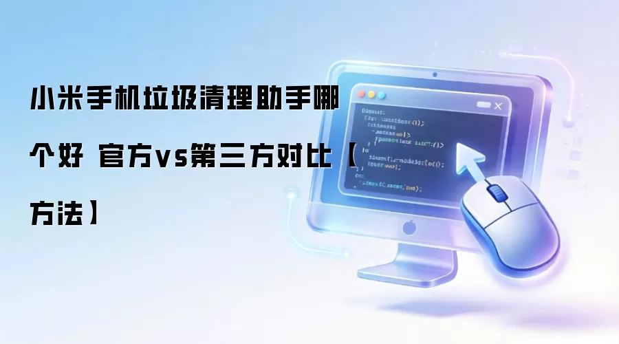 小米手机垃圾清理助手哪个好 官方vs第三方对比【方法】