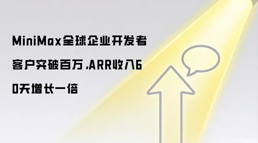 MiniMax全球企业开发者客户突破百万，ARR收入60天增长一倍
