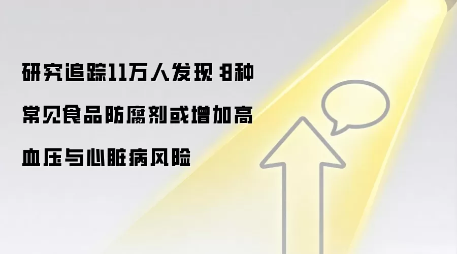 研究追踪11万人发现：8种常见食品防腐剂或增加高血压与心脏病风险