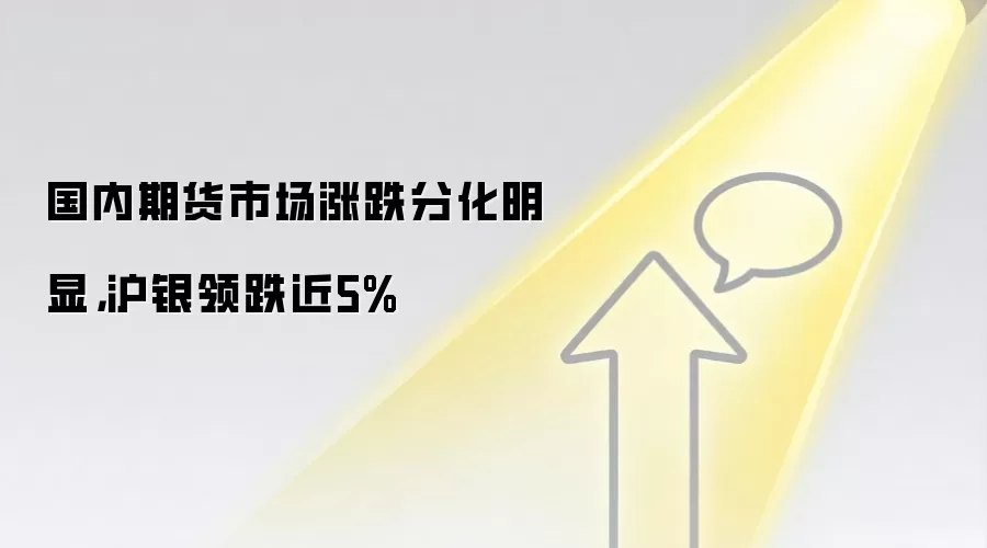 国内期货市场涨跌分化明显，沪银领跌近5%