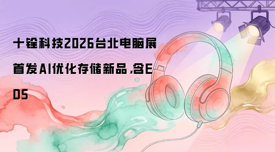 十铨科技2026台北电脑展首发AI优化存储新品，含EDS