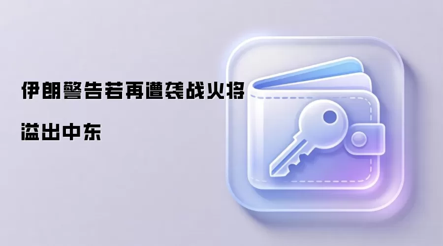伊朗警告若再遭袭战火将溢出中东